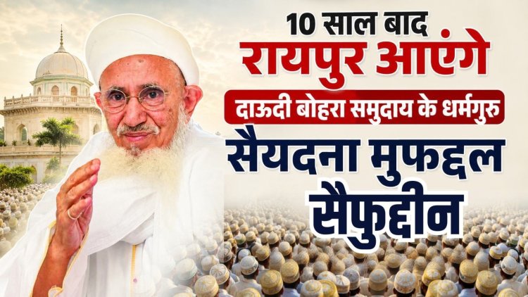 दस साल बाद आज रायपुर आएंगे दाऊदी बोहरा समुदाय के धर्मगुरु, स्वागत के लिए बड़ी संख्या में जुटे समाजजन